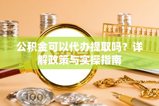 台东公积金可以代办提取吗？详解政策与实操指南