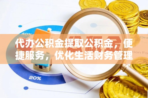 台东代办公积金提取公积金，便捷服务，优化生活财务管理