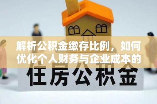 台东解析公积金缴存比例，如何优化个人财务与企业成本的平衡点
