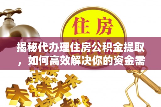 台东揭秘代办理住房公积金提取，如何高效解决你的资金需求