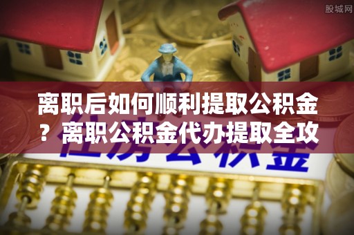 台东离职后如何顺利提取公积金？离职公积金代办提取全攻略