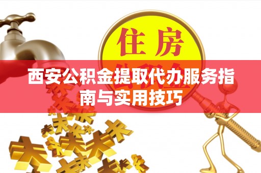 台东西安公积金提取代办服务指南与实用技巧