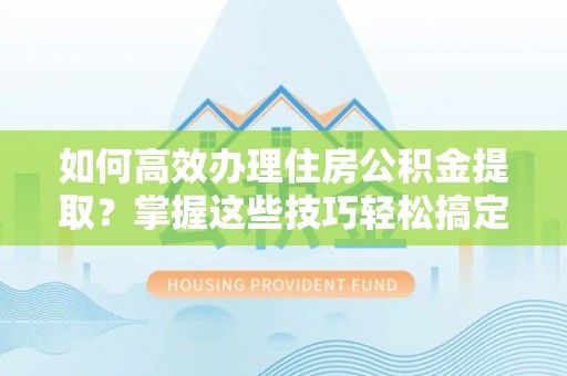 台东如何高效办理住房公积金提取？掌握这些技巧轻松搞定
