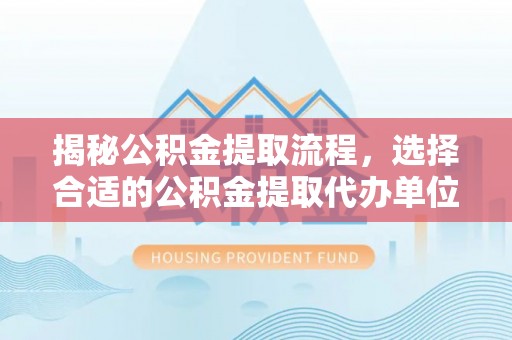 台东揭秘公积金提取流程，选择合适的公积金提取代办单位至关重要