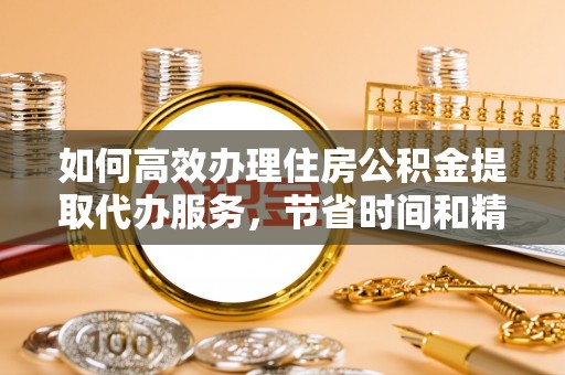 台东如何高效办理住房公积金提取代办服务，节省时间和精力