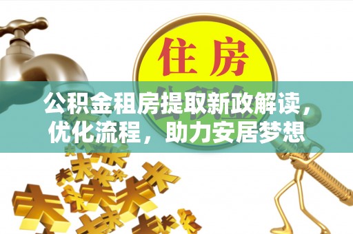 台东公积金租房提取新政解读，优化流程，助力安居梦想