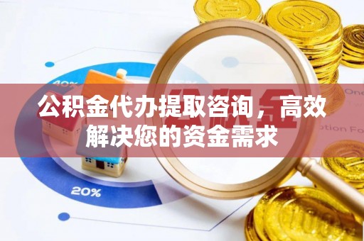 台东公积金代办提取咨询，高效解决您的资金需求
