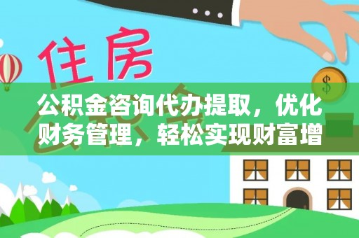 台东公积金咨询代办提取，优化财务管理，轻松实现财富增值