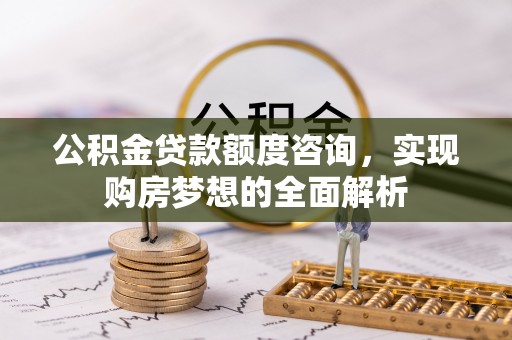 台东公积金贷款额度咨询，实现购房梦想的全面解析