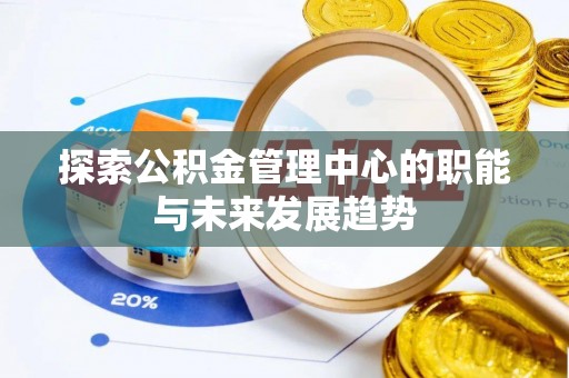 台东探索公积金管理中心的职能与未来发展趋势