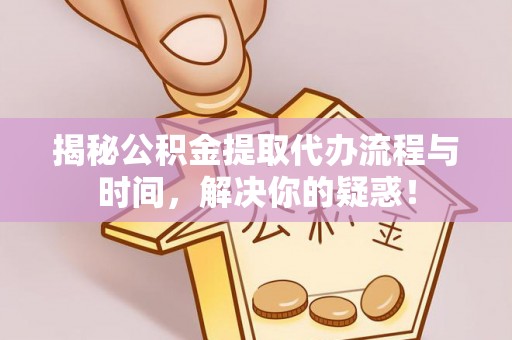 台东揭秘公积金提取代办流程与时间，解决你的疑惑！