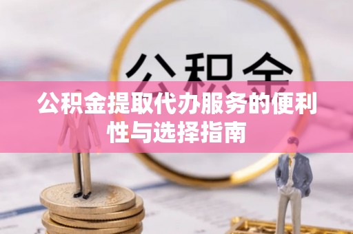 台东公积金提取代办服务的便利性与选择指南