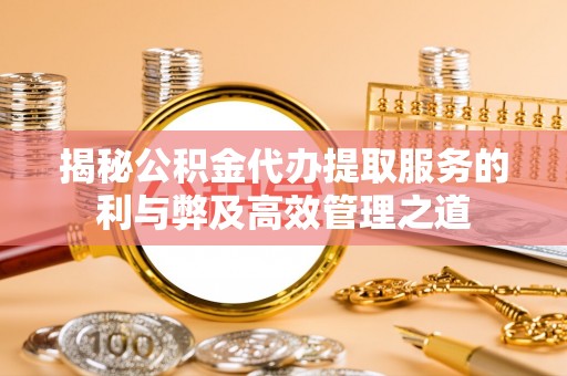 台东揭秘公积金代办提取服务的利与弊及高效管理之道