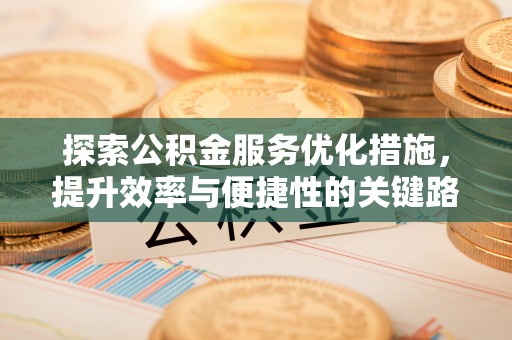 台东探索公积金服务优化措施，提升效率与便捷性的关键路径