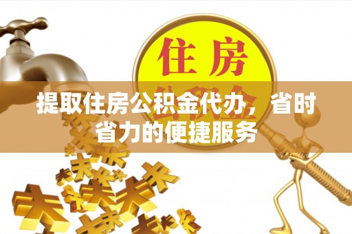 台东提取住房公积金代办，省时省力的便捷服务