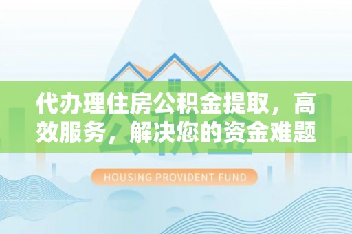 台东代办理住房公积金提取，高效服务，解决您的资金难题
