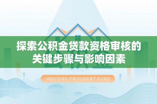 台东探索公积金贷款资格审核的关键步骤与影响因素