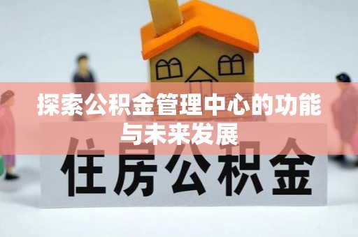 台东探索公积金管理中心的功能与未来发展