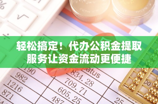台东轻松搞定！代办公积金提取服务让资金流动更便捷