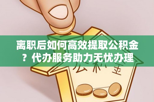 台东离职后如何高效提取公积金？代办服务助力无忧办理