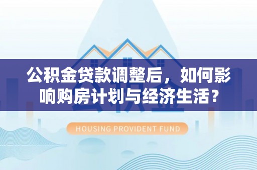 台东公积金贷款调整后，如何影响购房计划与经济生活？