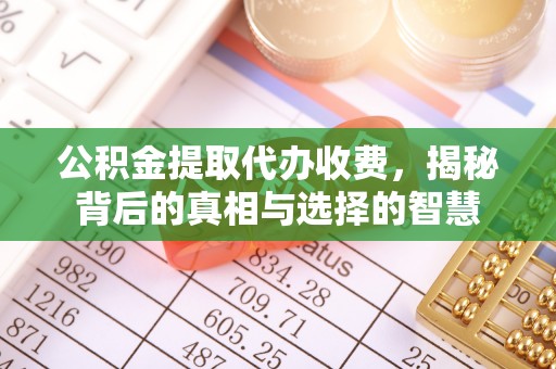 台东公积金提取代办收费，揭秘背后的真相与选择的智慧