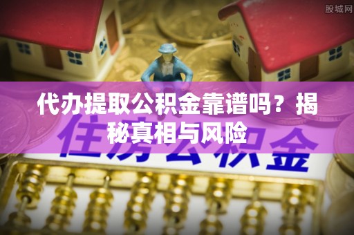 台东代办提取公积金靠谱吗？揭秘真相与风险