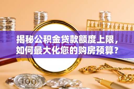 台东揭秘公积金贷款额度上限，如何最大化您的购房预算？