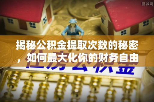 台东揭秘公积金提取次数的秘密，如何最大化你的财务自由？