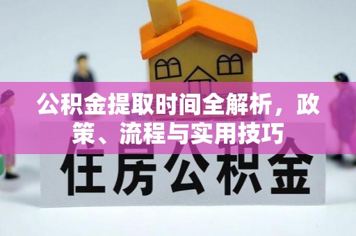 台东公积金提取时间全解析，政策、流程与实用技巧