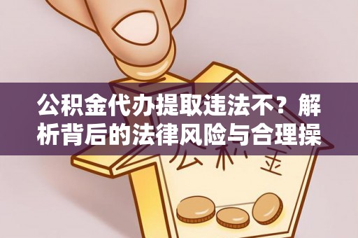 台东公积金代办提取违法不？解析背后的法律风险与合理操作