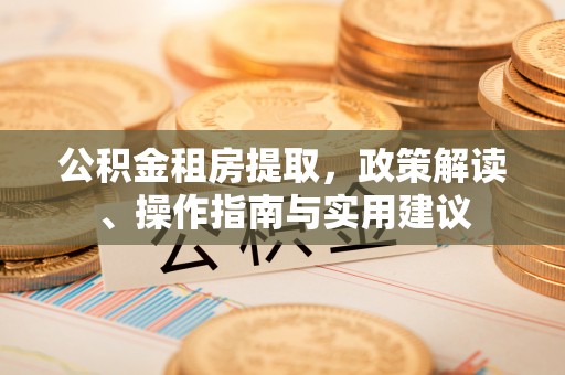 台东公积金租房提取，政策解读、操作指南与实用建议