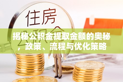 台东揭秘公积金提取金额的奥秘，政策、流程与优化策略