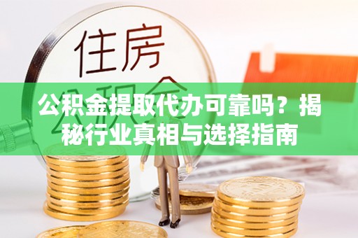 台东公积金提取代办可靠吗？揭秘行业真相与选择指南