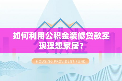 台东如何利用公积金装修贷款实现理想家居？