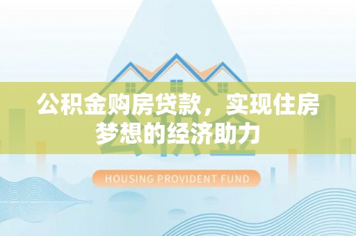 台东公积金购房贷款，实现住房梦想的经济助力