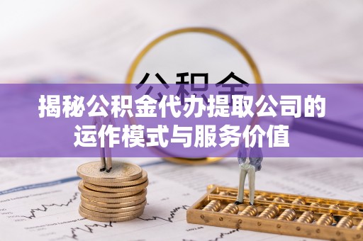 台东揭秘公积金代办提取公司的运作模式与服务价值