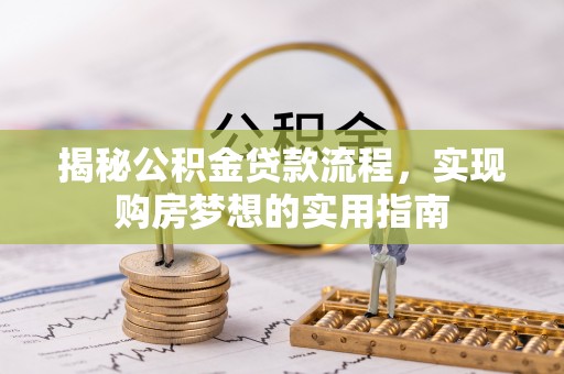 台东揭秘公积金贷款流程，实现购房梦想的实用指南