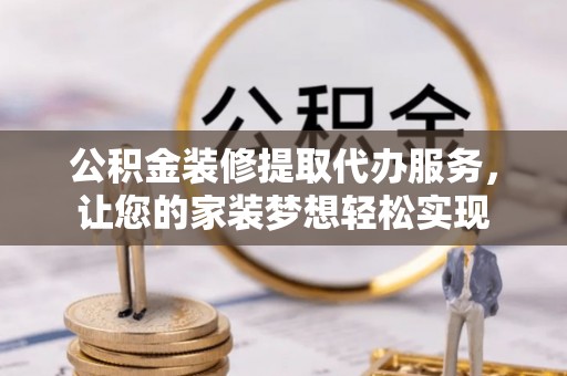 台东公积金装修提取代办服务，让您的家装梦想轻松实现