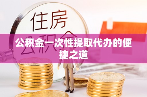 台东公积金一次性提取代办的便捷之道