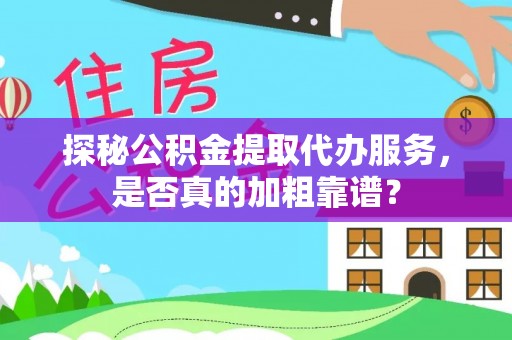 台东探秘公积金提取代办服务，是否真的加粗靠谱？