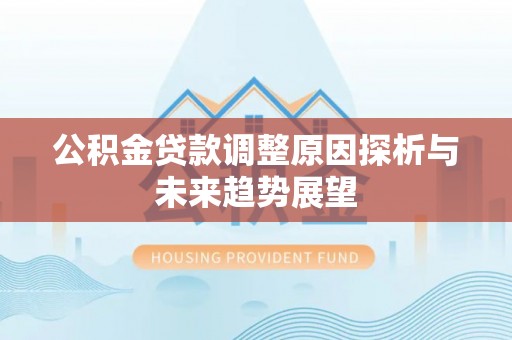 台东公积金贷款调整原因探析与未来趋势展望