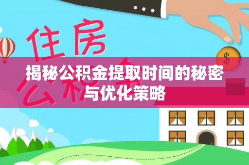 台东揭秘公积金提取时间的秘密与优化策略