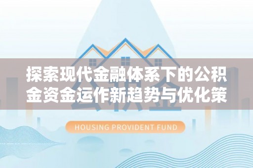 台东探索现代金融体系下的公积金资金运作新趋势与优化策略