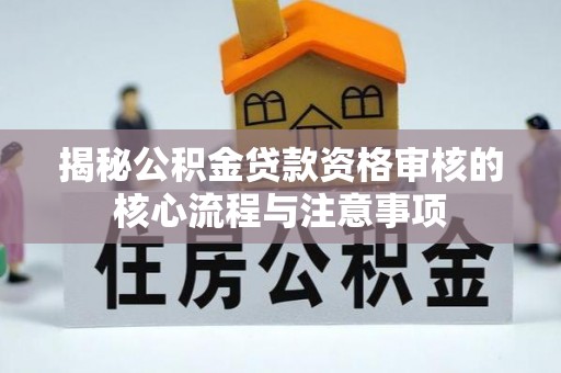 台东揭秘公积金贷款资格审核的核心流程与注意事项
