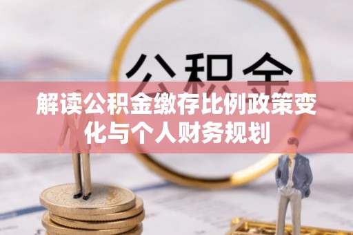 台东解读公积金缴存比例政策变化与个人财务规划