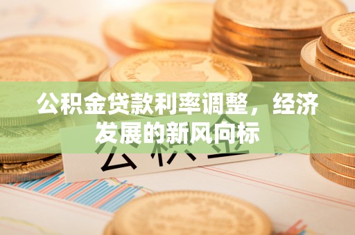 台东公积金贷款利率调整，经济发展的新风向标