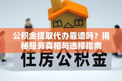 台东公积金提取代办靠谱吗？揭秘服务真相与选择指南