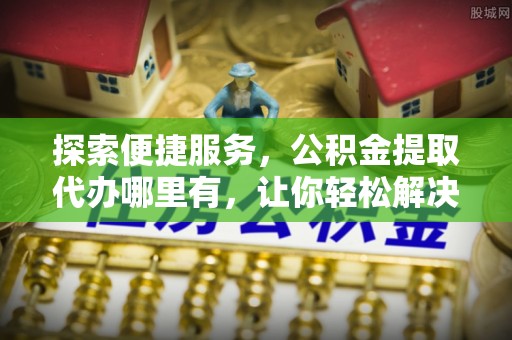台东探索便捷服务，公积金提取代办哪里有，让你轻松解决烦恼