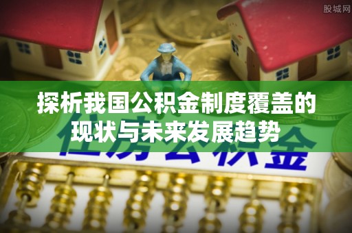 台东探析我国公积金制度覆盖的现状与未来发展趋势